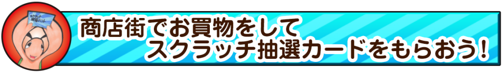 商店街で買い物をしてスクラッチ抽選カードを もらおう！